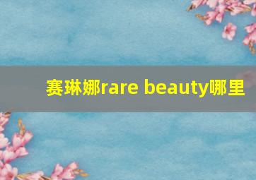 赛琳娜rare beauty哪里